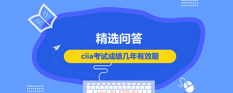 ciia考试成绩几年有效期