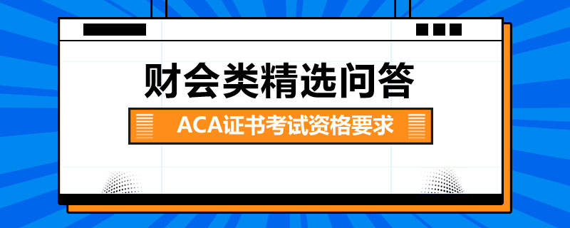 ACA證書(shū)考試資格要求