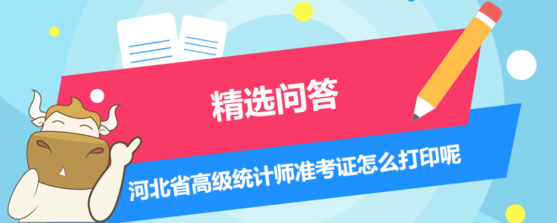 河北省高级统计师准考证怎么打印呢