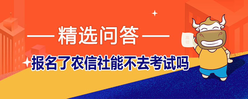 报名了农信社能不去考试吗