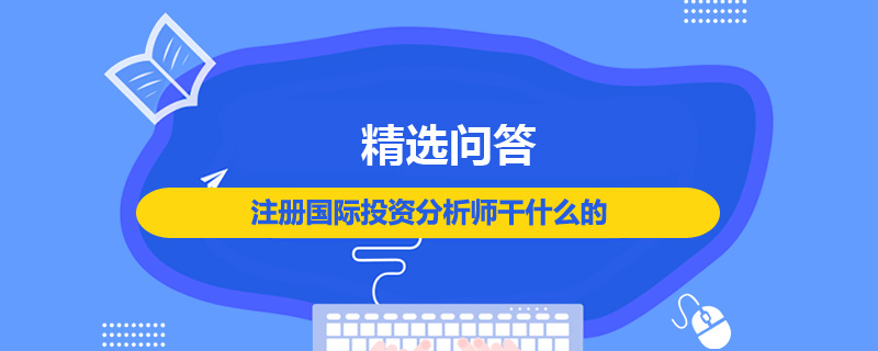 注冊(cè)國(guó)際投資分析師干什么的