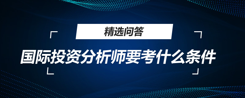 國際投資分析師要考什么條件