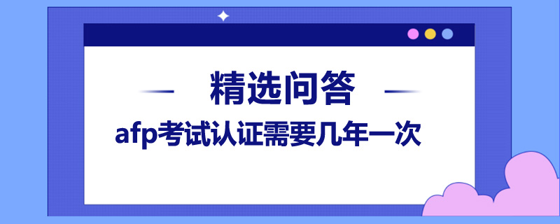 afp考试认证需要几年一次