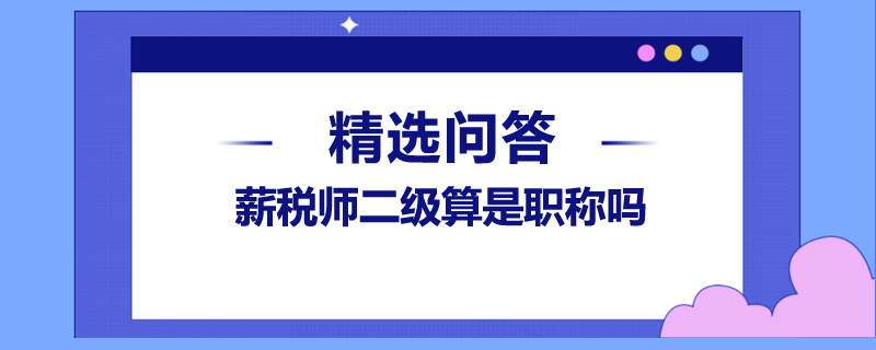 薪稅師二級(jí)算是職稱嗎