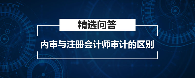 内审与注册会计师审计的区别是什么