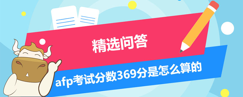 afp考試分?jǐn)?shù)369分是怎么算的