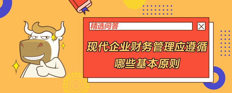 現(xiàn)代企業(yè)財務(wù)管理應(yīng)遵循哪些基本原則