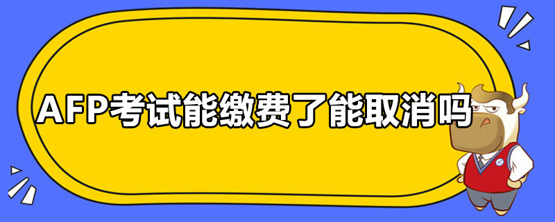 AFP考试能缴费了能取消吗