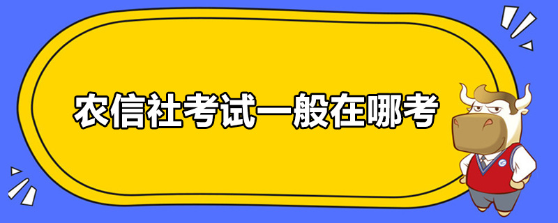 农信社考试一般在哪考