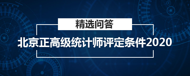 北京正高级统计师评定条件2020