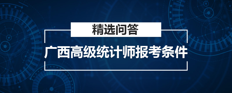 廣西高級統(tǒng)計師報考條件