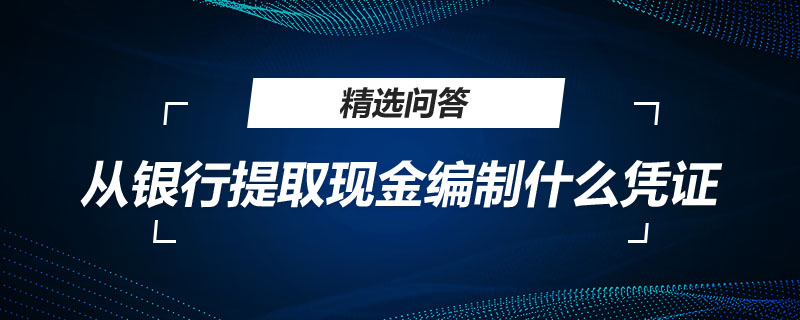 从银行提取现金编制什么凭证