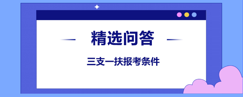 三支一扶报考条件是什么