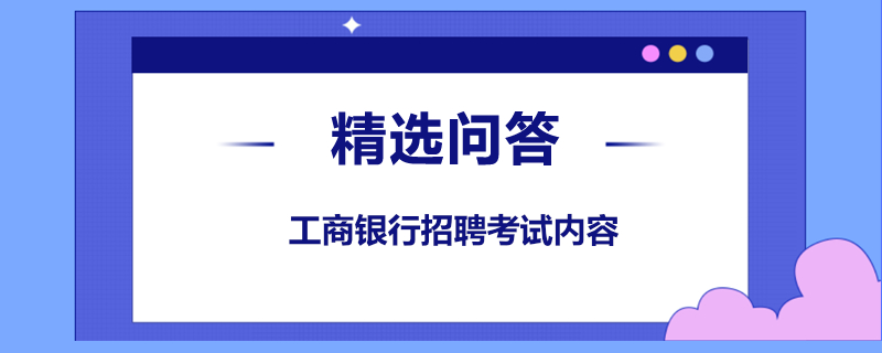 工商银行招聘考试内容是什么