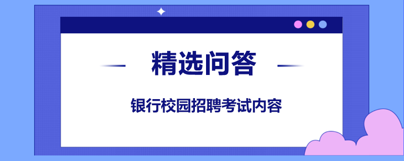 銀行校園招聘考試內(nèi)容是什么