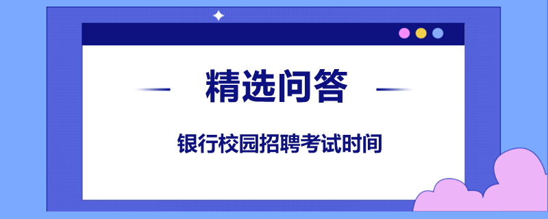 銀行校園招聘考試時間是什么時候