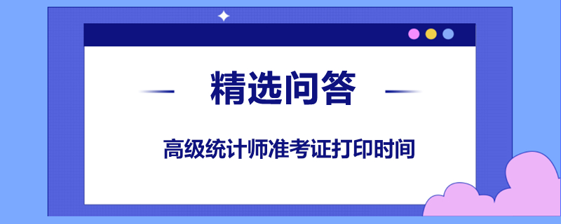 高级统计师准考证打印时间是什么时候