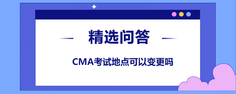 CMA考试地点可以变更吗