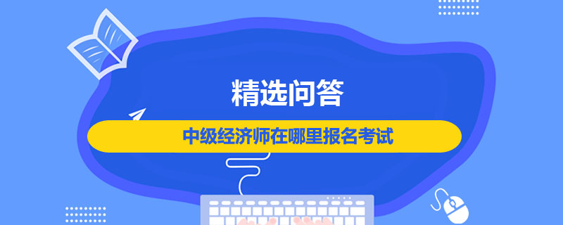 中级经济师在哪里报名考试