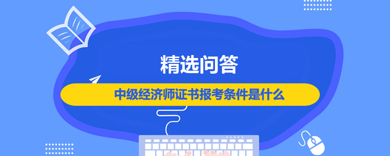 中级经济师证书报考条件是什么