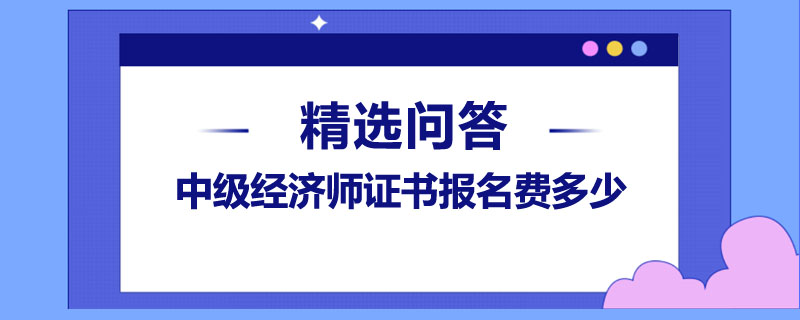 中级经济师证书报名费多少