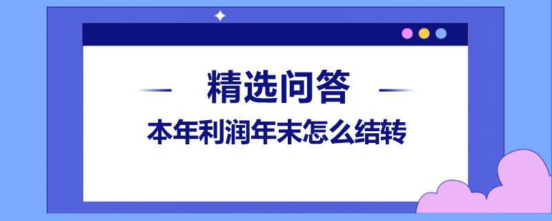 本年利潤年末怎么結(jié)轉(zhuǎn)