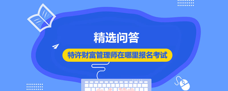 特许财富管理师在哪里报名考试