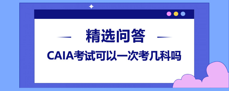 CAIA考试可以一次考几科吗