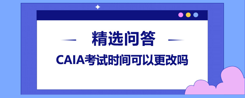 CAIA考试时间可以更改吗