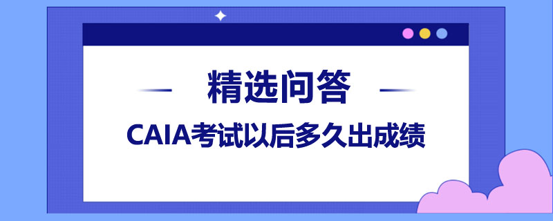 CAIA考试以后多久出成绩