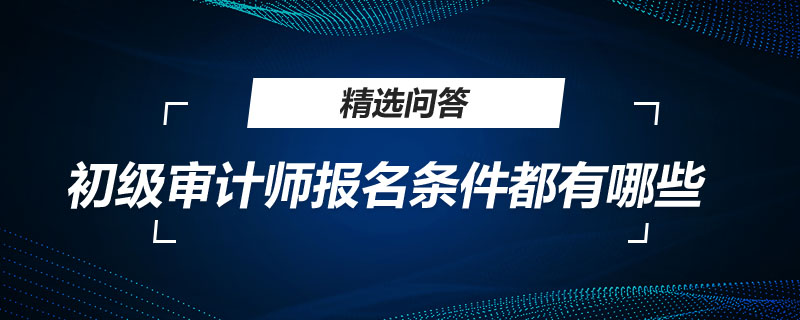 初级审计师报名条件都有哪些