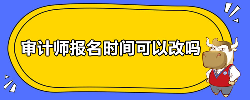 审计师报名时间可以改吗