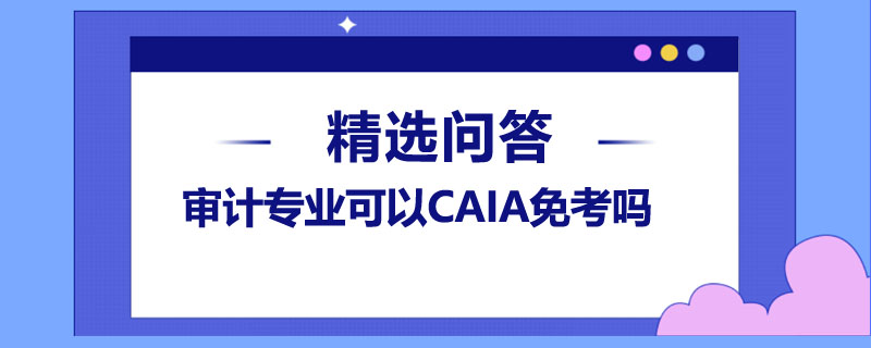 審計專業(yè)可以CAIA免考嗎