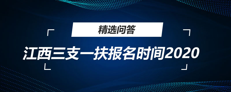 江西三支一扶報(bào)名時(shí)間2020