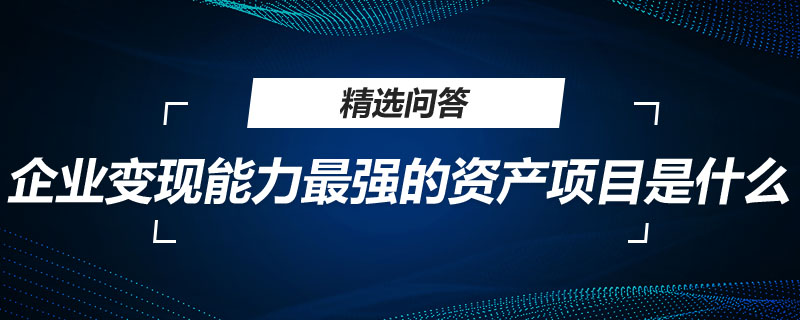 企业变现能力最强的资产项目是什么