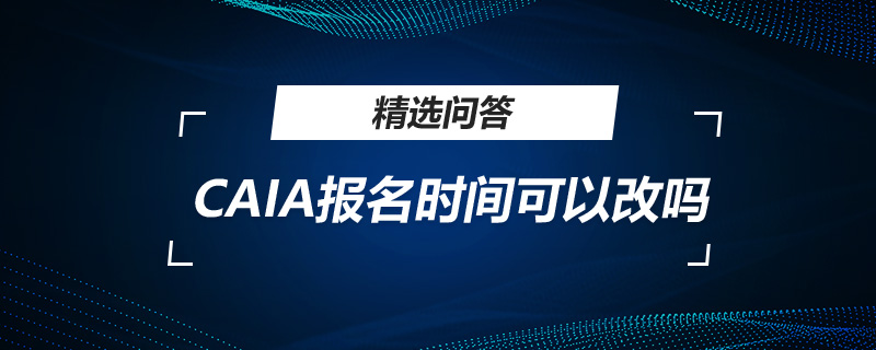 CAIA报名时间可以改吗