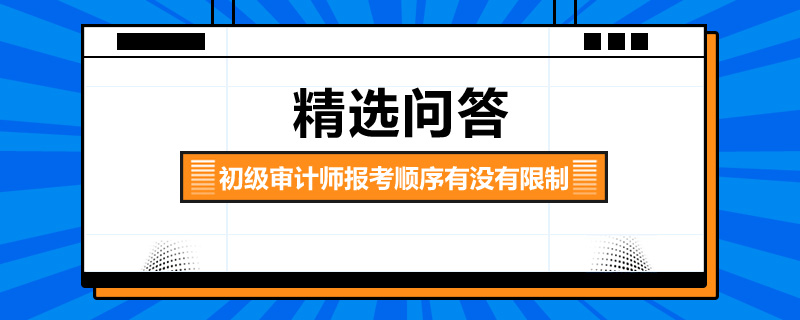 初级审计师报考顺序有没有限制