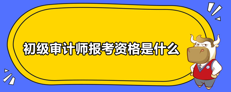 初级审计师报考资格是什么