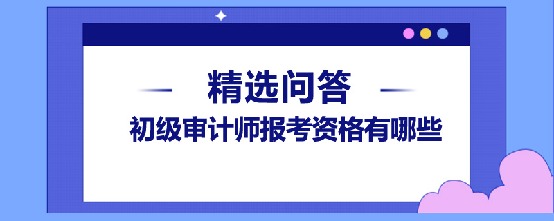 初级审计师报考资格有哪些