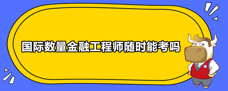 國際數(shù)量金融工程師隨時能考嗎