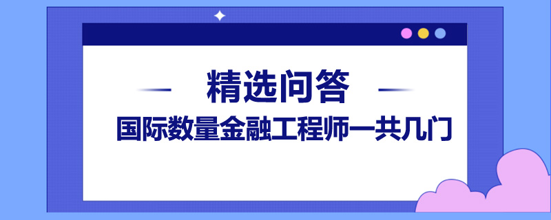 國(guó)際數(shù)量金融工程師一共幾門(mén)