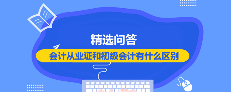 會計從業(yè)證和初級會計有什么區(qū)別