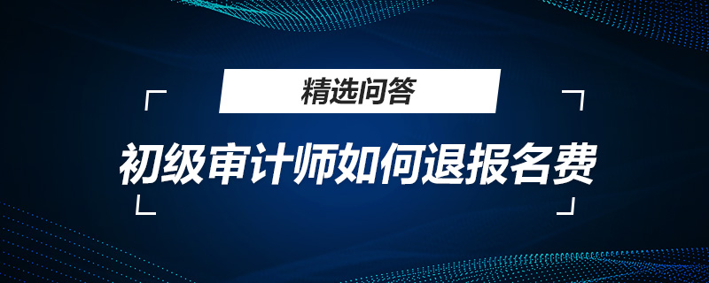 初级审计师如何退报名费