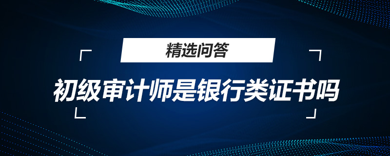 初级审计师是银行类证书吗