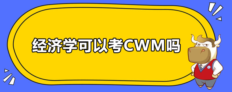 經(jīng)濟學(xué)可以考CWM嗎