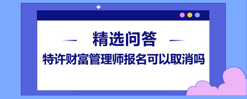 特许财富管理师报名可以取消吗