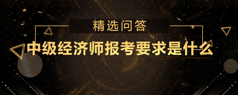 中级经济师报考要求是什么