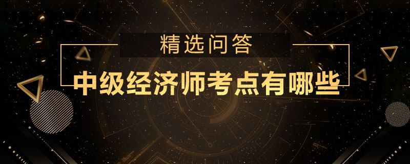 中級(jí)經(jīng)濟(jì)師考點(diǎn)有哪些