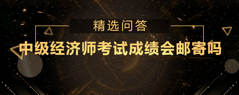 中级经济师考试成绩会邮寄吗