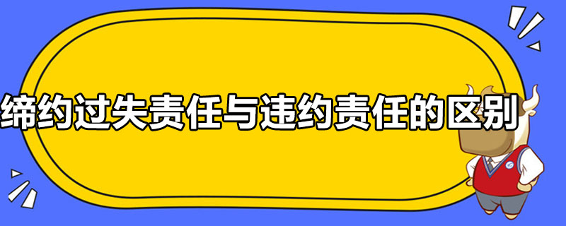 締約過失責(zé)任與違約責(zé)任的區(qū)別